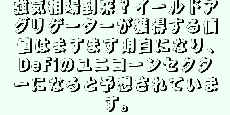 強気相場到来？イールドアグリゲーターが獲得する価値はますます明白になり、DeFiのユニコーンセクターになると予想されています。