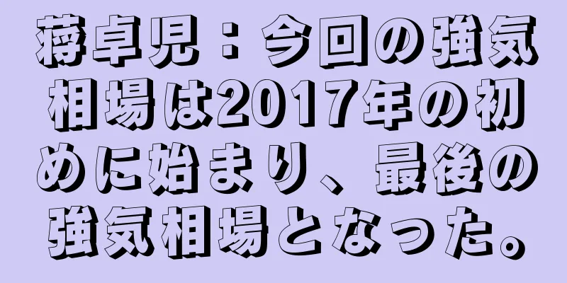 蒋卓児：今回の強気相場は2017年の初めに始まり、最後の強気相場となった。