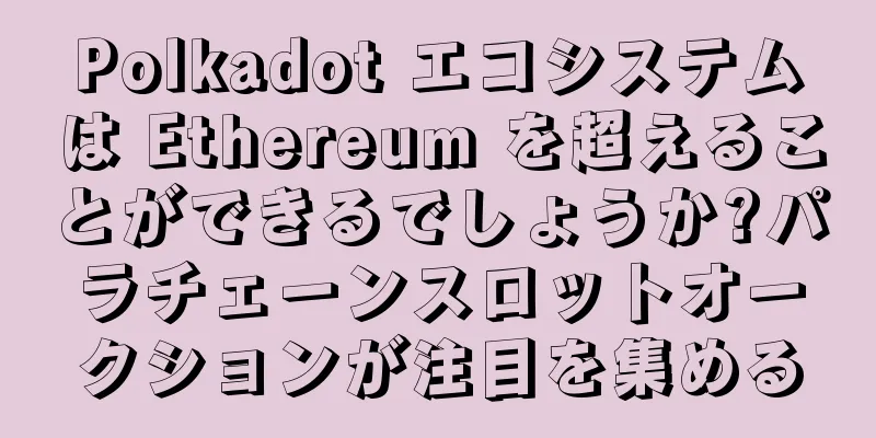 Polkadot エコシステムは Ethereum を超えることができるでしょうか?パラチェーンスロットオークションが注目を集める