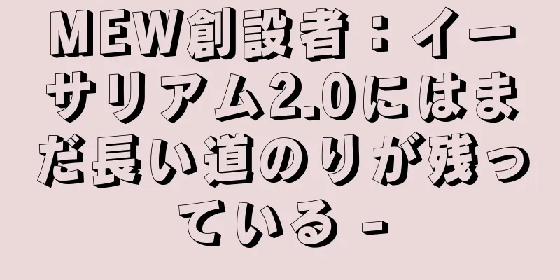 MEW創設者：イーサリアム2.0にはまだ長い道のりが残っている -