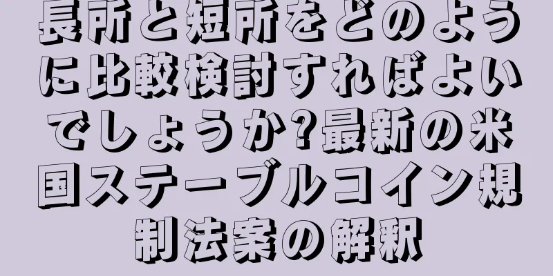 長所と短所をどのように比較検討すればよいでしょうか?最新の米国ステーブルコイン規制法案の解釈