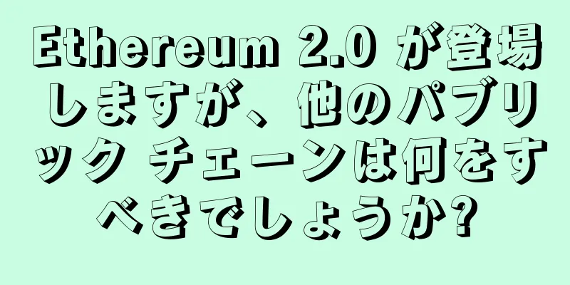 Ethereum 2.0 が登場しますが、他のパブリック チェーンは何をすべきでしょうか?