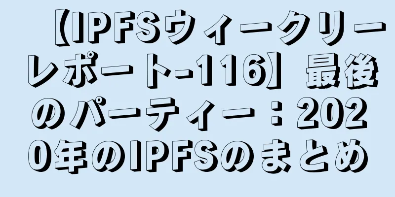 【IPFSウィークリーレポート-116】最後のパーティー：2020年のIPFSのまとめ
