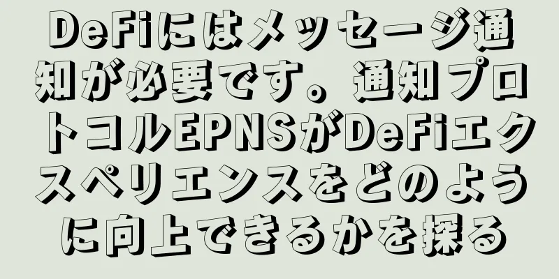 DeFiにはメッセージ通知が必要です。通知プロトコルEPNSがDeFiエクスペリエンスをどのように向上できるかを探る
