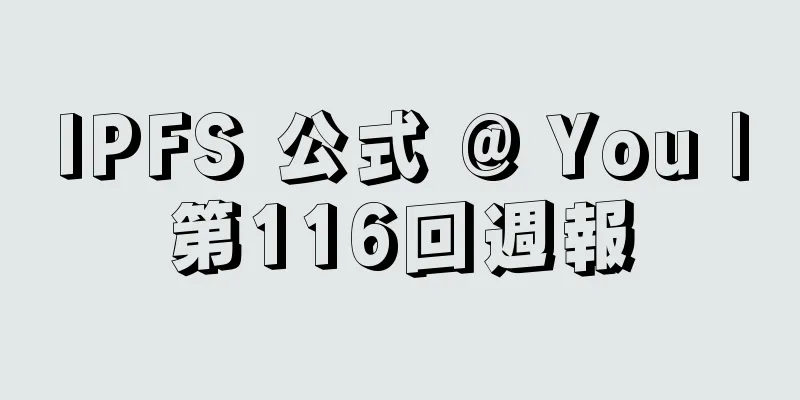 IPFS 公式 @ You |第116回週報
