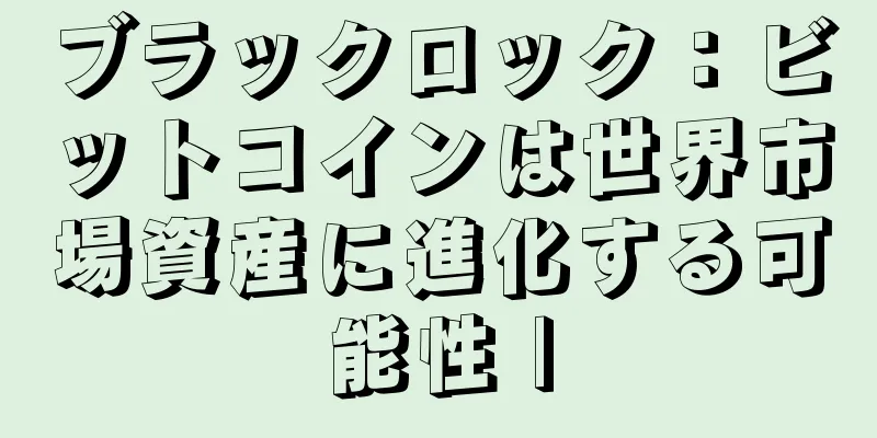 ブラックロック：ビットコインは世界市場資産に進化する可能性 |