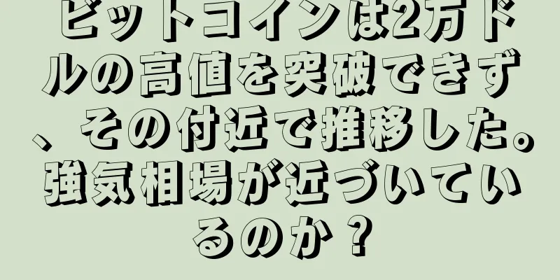 ビットコインは2万ドルの高値を突破できず、その付近で推移した。強気相場が近づいているのか？