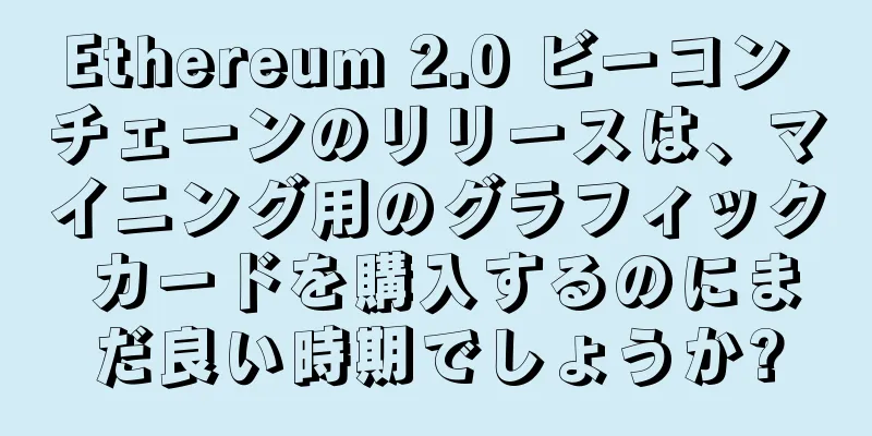 Ethereum 2.0 ビーコン チェーンのリリースは、マイニング用のグラフィック カードを購入するのにまだ良い時期でしょうか?