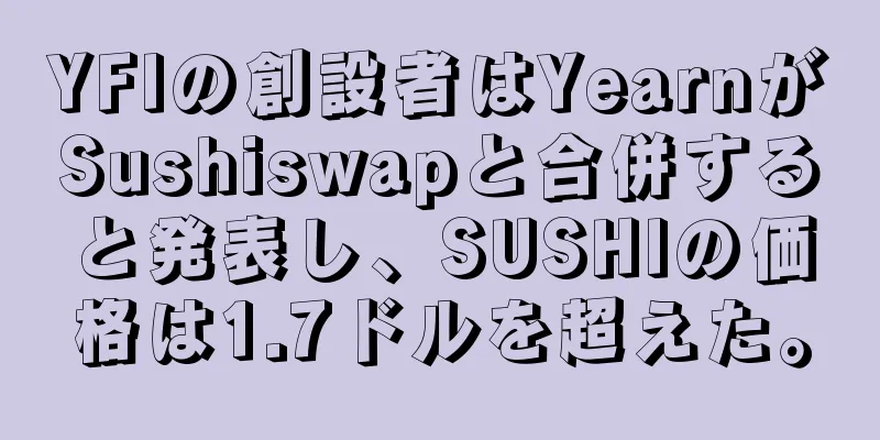 YFIの創設者はYearnがSushiswapと合併すると発表し、SUSHIの価格は1.7ドルを超えた。