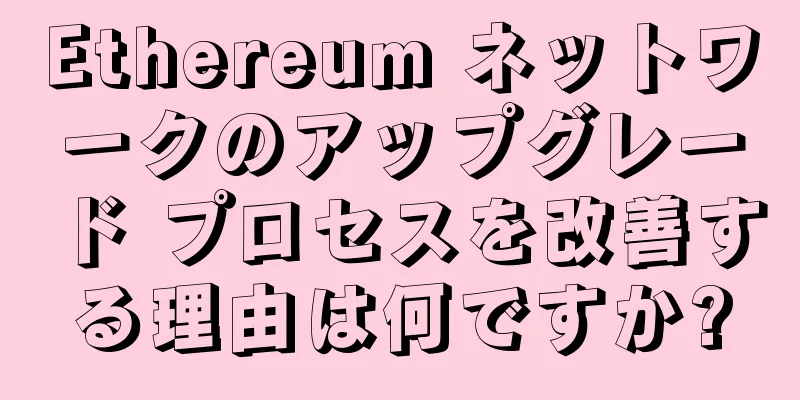 Ethereum ネットワークのアップグレード プロセスを改善する理由は何ですか?