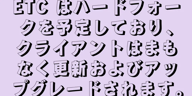 ETC はハードフォークを予定しており、クライアントはまもなく更新およびアップグレードされます。