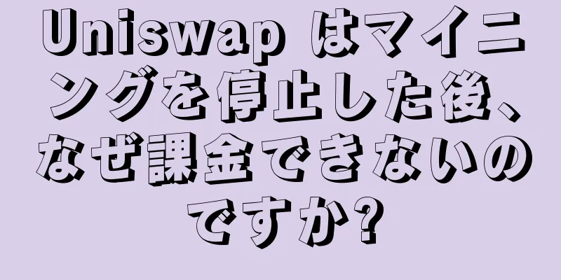 Uniswap はマイニングを停止した後、なぜ課金できないのですか?