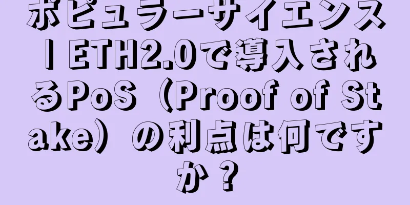 ポピュラーサイエンス | ETH2.0で導入されるPoS（Proof of Stake）の利点は何ですか？