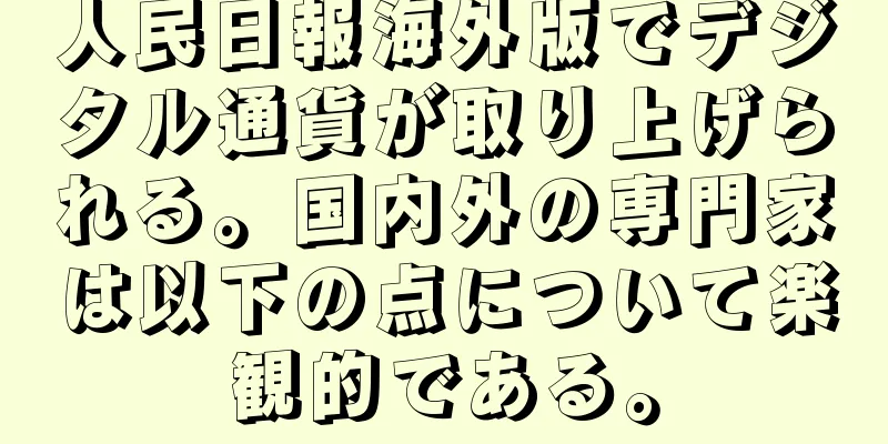 人民日報海外版でデジタル通貨が取り上げられる。国内外の専門家は以下の点について楽観的である。