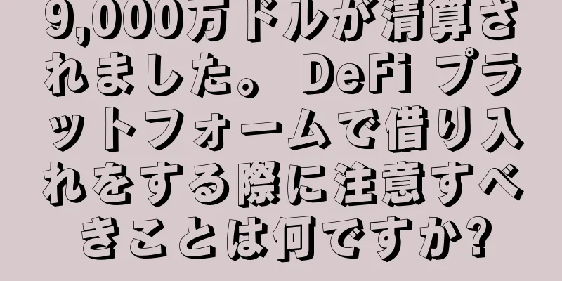 9,000万ドルが清算されました。 DeFi プラットフォームで借り入れをする際に注意すべきことは何ですか?