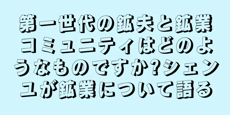 第一世代の鉱夫と鉱業コミュニティはどのようなものですか?シェンユが鉱業について語る
