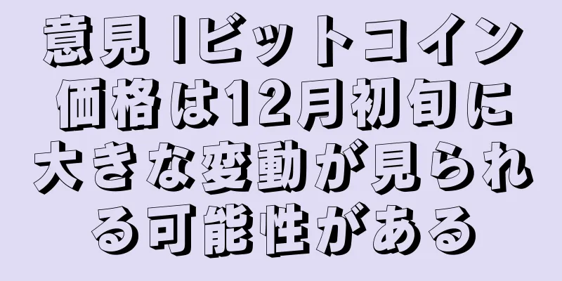 意見 |ビットコイン価格は12月初旬に大きな変動が見られる可能性がある