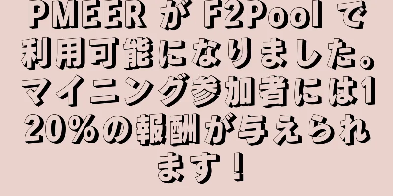 PMEER が F2Pool で利用可能になりました。マイニング参加者には120%の報酬が与えられます！