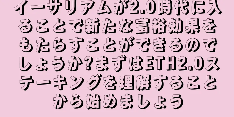 イーサリアムが2.0時代に入ることで新たな富裕効果をもたらすことができるのでしょうか?まずはETH2.0ステーキングを理解することから始めましょう