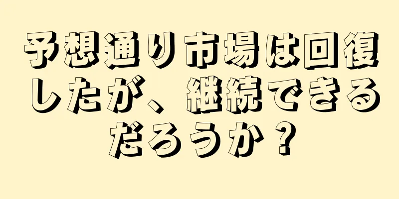 予想通り市場は回復したが、継続できるだろうか？