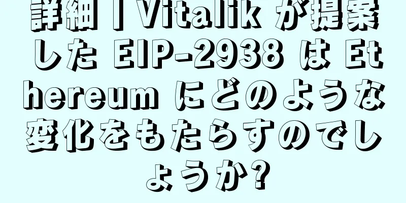 詳細丨Vitalik が提案した EIP-2938 は Ethereum にどのような変化をもたらすのでしょうか?