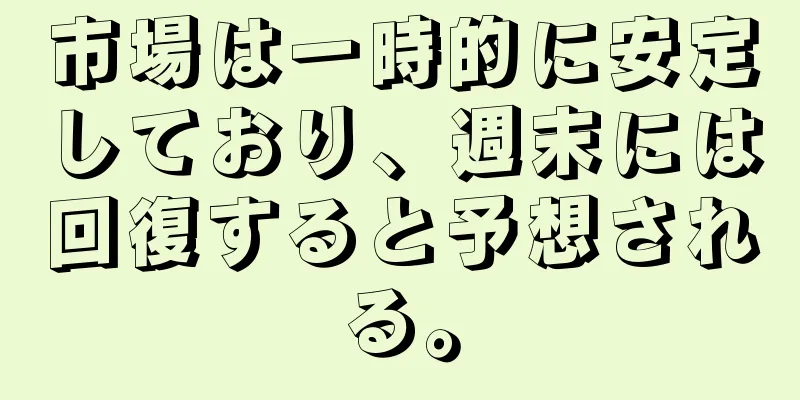 市場は一時的に安定しており、週末には回復すると予想される。