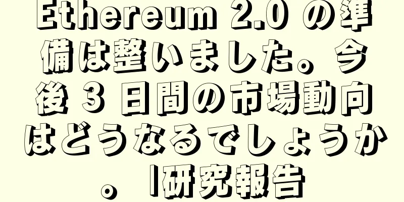 Ethereum 2.0 の準備は整いました。今後 3 日間の市場動向はどうなるでしょうか。 |研究報告