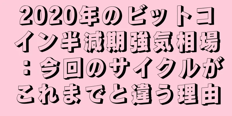 2020年のビットコイン半減期強気相場：今回のサイクルがこれまでと違う理由