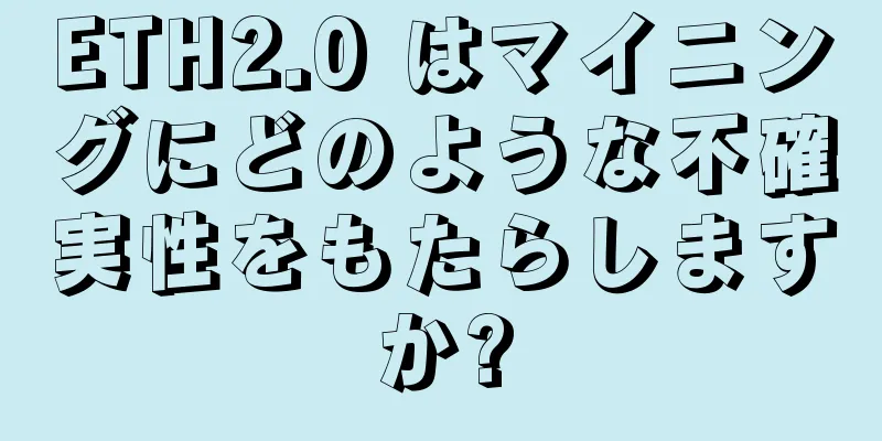 ETH2.0 はマイニングにどのような不確実性をもたらしますか?