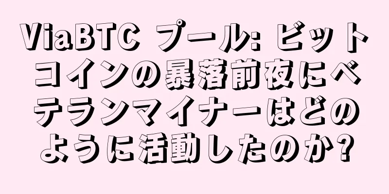 ViaBTC プール: ビットコインの暴落前夜にベテランマイナーはどのように活動したのか?