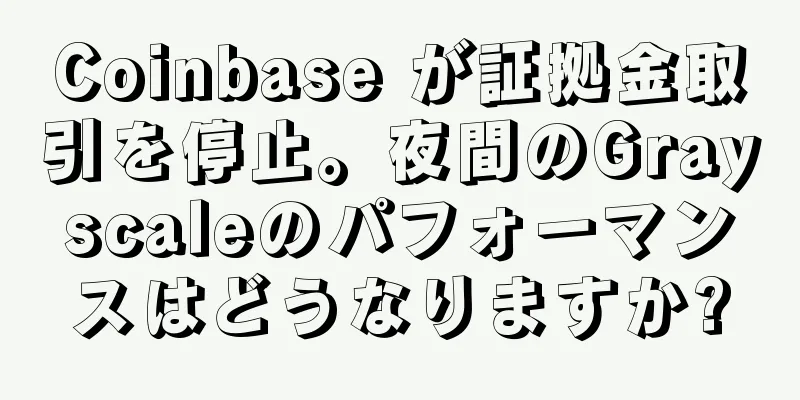 Coinbase が証拠金取引を停止。夜間のGrayscaleのパフォーマンスはどうなりますか?