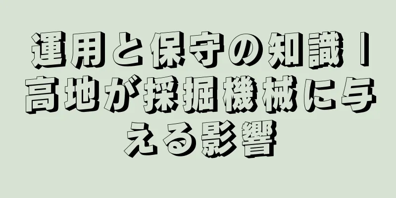 運用と保守の知識 |高地が採掘機械に与える影響