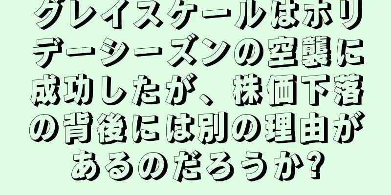 グレイスケールはホリデーシーズンの空襲に成功したが、株価下落の背後には別の理由があるのだろうか?