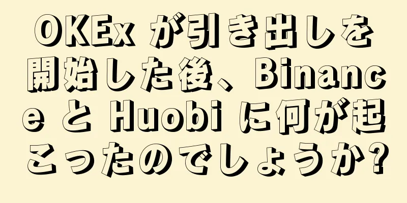 OKEx が引き出しを開始した後、Binance と Huobi に何が起こったのでしょうか?