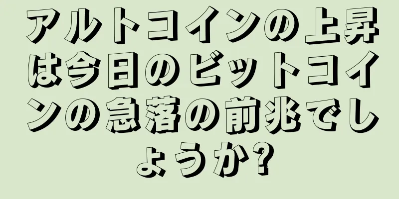 アルトコインの上昇は今日のビットコインの急落の前兆でしょうか?