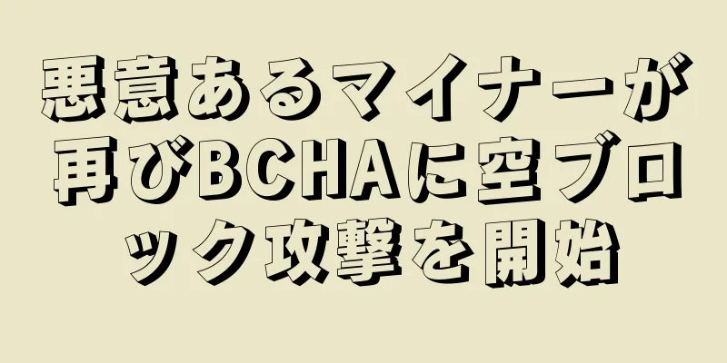 悪意あるマイナーが再びBCHAに空ブロック攻撃を開始