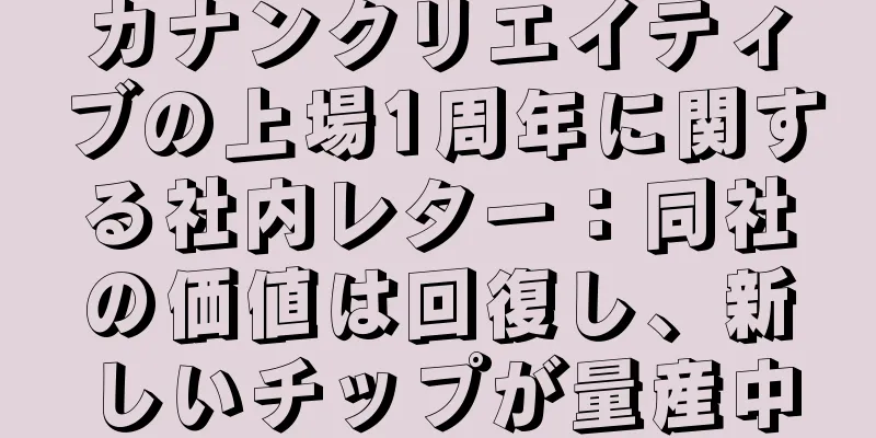 カナンクリエイティブの上場1周年に関する社内レター：同社の価値は回復し、新しいチップが量産中