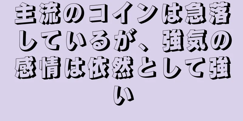 主流のコインは急落しているが、強気の感情は依然として強い