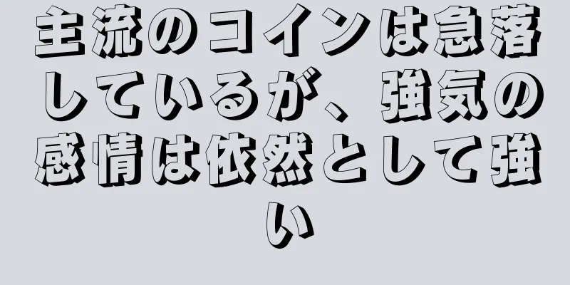 主流のコインは急落しているが、強気の感情は依然として強い