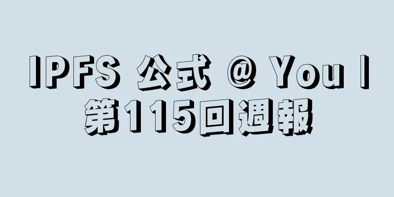 IPFS 公式 @ You |第115回週報