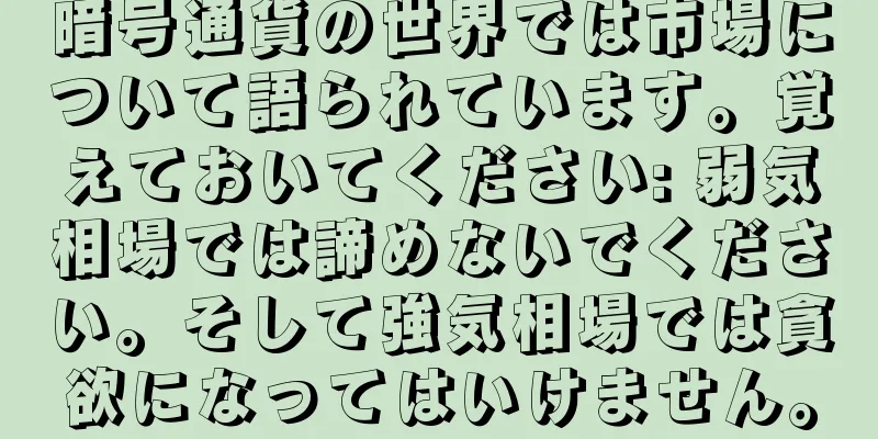 暗号通貨の世界では市場について語られています。覚えておいてください: 弱気相場では諦めないでください。そして強気相場では貪欲になってはいけません。