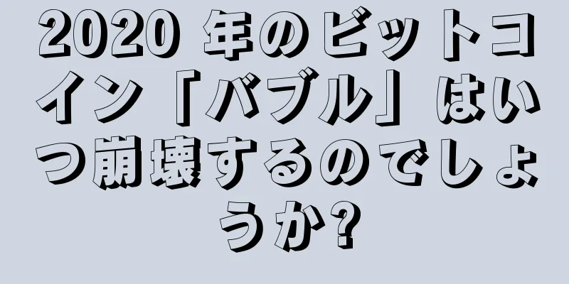 2020 年のビットコイン「バブル」はいつ崩壊するのでしょうか?