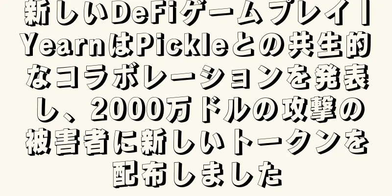 新しいDeFiゲームプレイ丨YearnはPickleとの共生的なコラボレーションを発表し、2000万ドルの攻撃の被害者に新しいトークンを配布しました