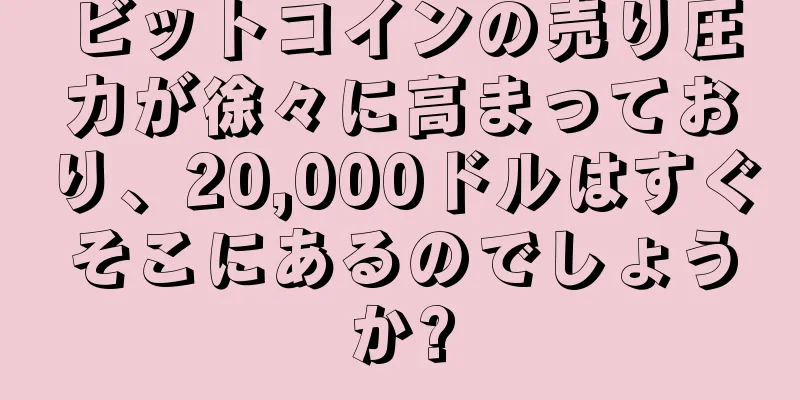 ビットコインの売り圧力が徐々に高まっており、20,000ドルはすぐそこにあるのでしょうか?