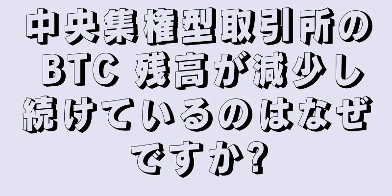 中央集権型取引所の BTC 残高が減少し続けているのはなぜですか?