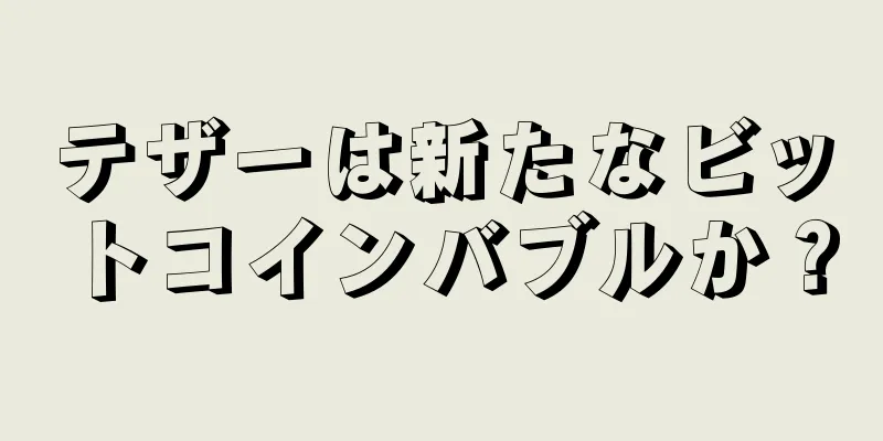 テザーは新たなビットコインバブルか？