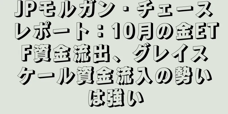JPモルガン・チェースレポート：10月の金ETF資金流出、グレイスケール資金流入の勢いは強い