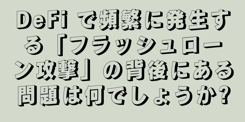 DeFi で頻繁に発生する「フラッシュローン攻撃」の背後にある問題は何でしょうか?
