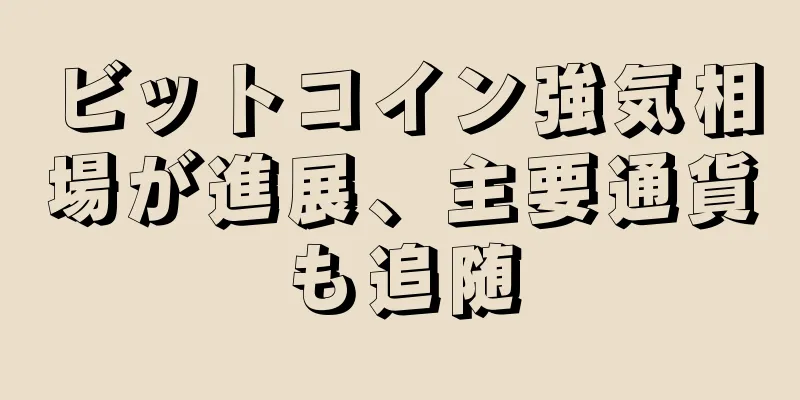 ビットコイン強気相場が進展、主要通貨も追随