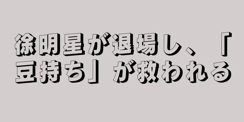 徐明星が退場し、「豆持ち」が救われる